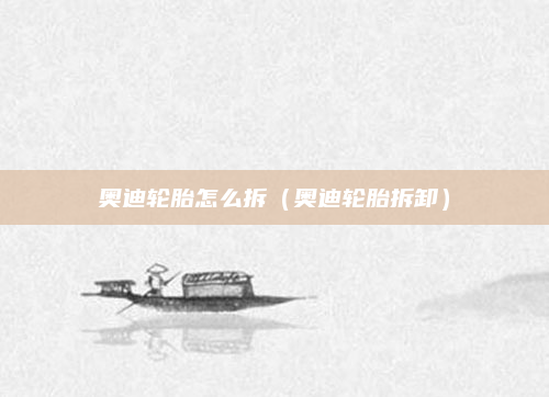 奥迪轮胎怎么拆（奥迪轮胎拆卸）
