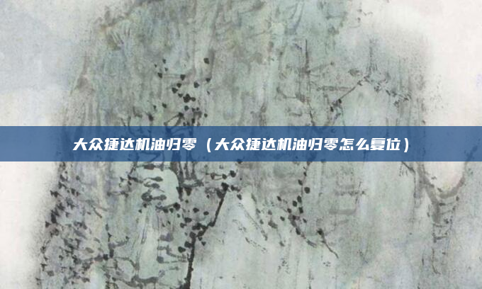 大众捷达机油归零（大众捷达机油归零怎么复位）