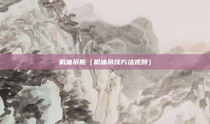 机油吊瓶(机油吊线方法视频)