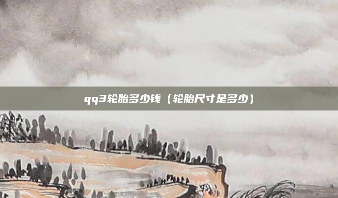 qq3轮胎多少钱（轮胎尺寸是多少）