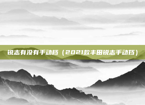 锐志有没有手动档（2021款丰田锐志手动挡）