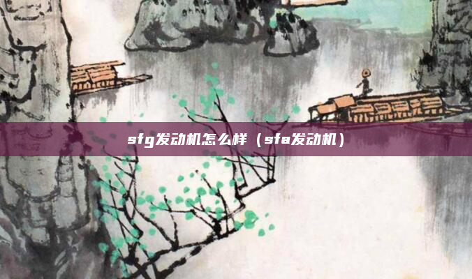 sfg发动机怎么样（sfa发动机）
