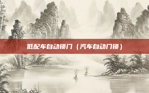 低配车自动锁门(汽车自动门锁)