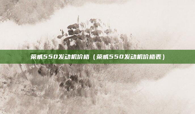 荣威550发动机价格（荣威550发动机价格表）