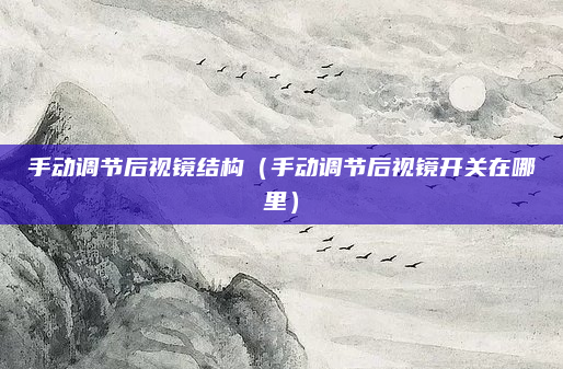 手动调节后视镜结构(手动调节后视镜开关在哪里)
