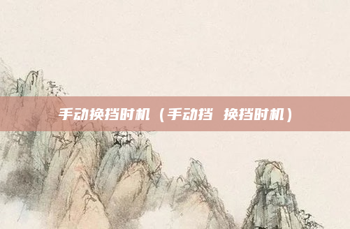 手动换挡时机(手动挡 换挡时机)