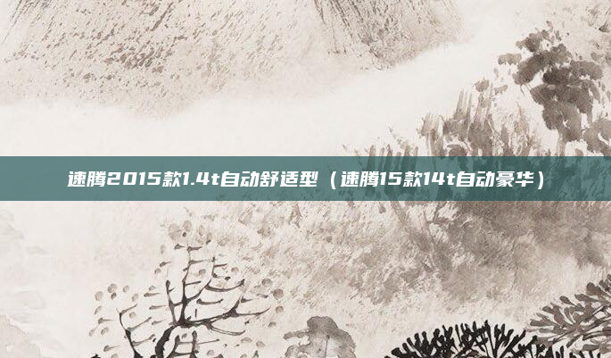 速腾2015款1.4t自动舒适型（速腾15款14t自动豪华）