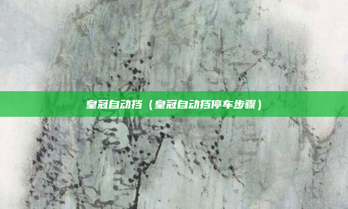 皇冠自动挡（皇冠自动挡停车步骤）