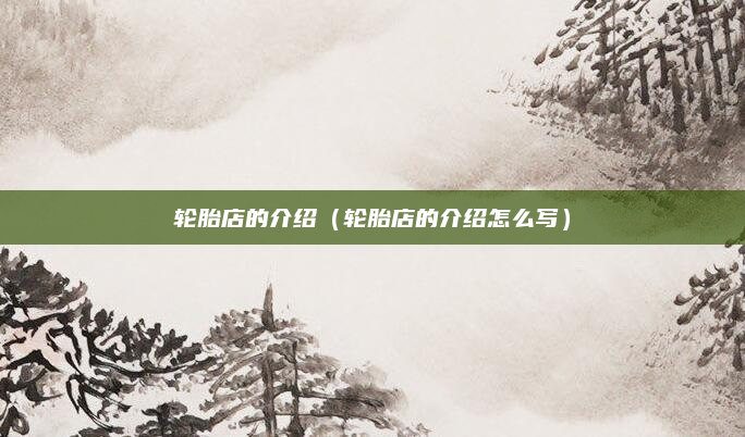 轮胎店的介绍（轮胎店的介绍怎么写）