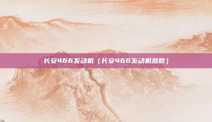 长安466发动机（长安466发动机参数）