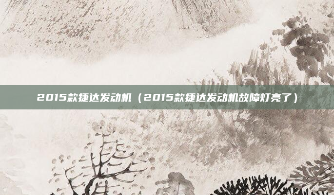 2015款捷达发动机（2015款捷达发动机故障灯亮了）