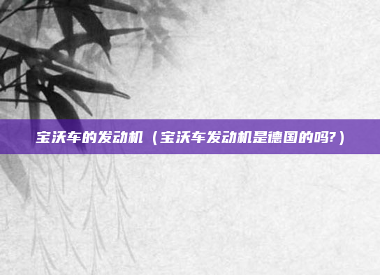 宝沃车的发动机（宝沃车发动机是德国的吗?）