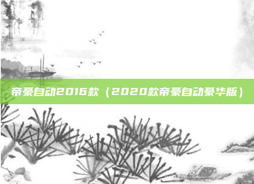 帝豪自动2016款（2020款帝豪自动豪华版）
