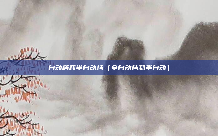 自动档和半自动档(全自动挡和半自动)