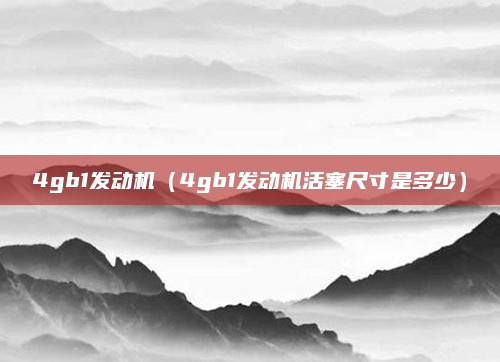 4gb1发动机（4gb1发动机活塞尺寸是多少）