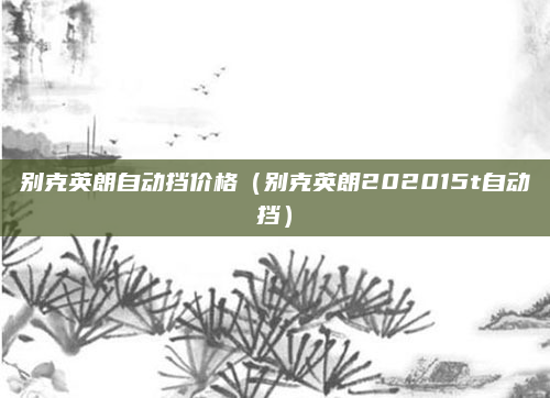 别克英朗自动挡价格(别克英朗202015t自动挡)