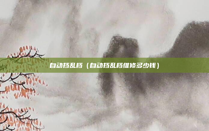 自动挡乱档（自动挡乱档维修多少钱）