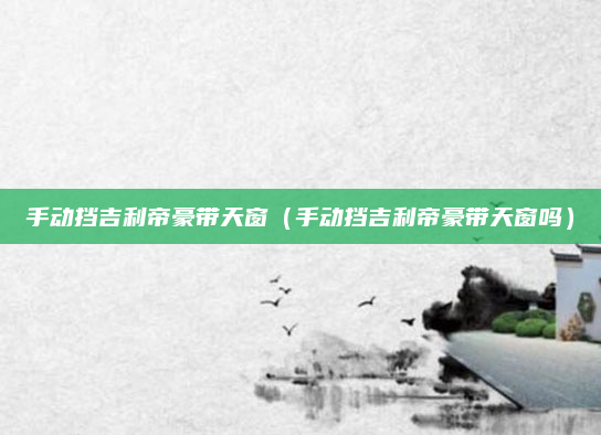 手动挡吉利帝豪带天窗(手动挡吉利帝豪带天窗吗)