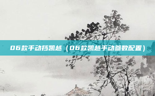 06款手动挡凯越（06款凯越手动参数配置）