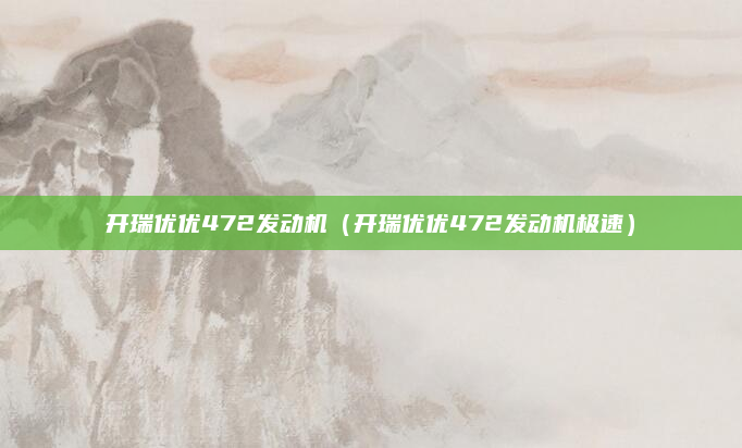 开瑞优优472发动机(开瑞优优472发动机极速)