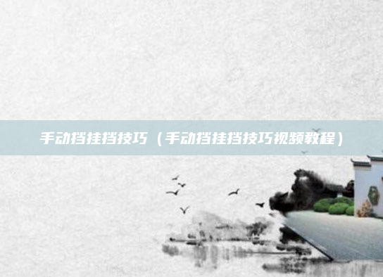 手动挡挂挡技巧(手动挡挂挡技巧视频教程)