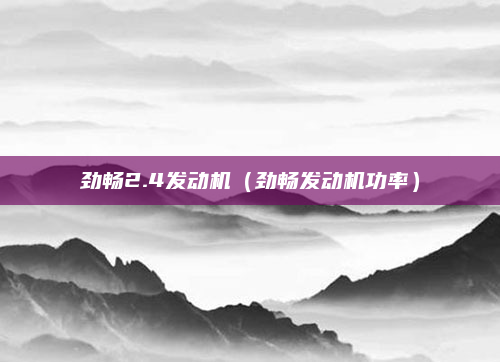 劲畅2.4发动机(劲畅发动机功率)