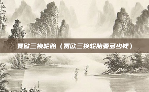 赛欧三换轮胎（赛欧三换轮胎要多少钱）