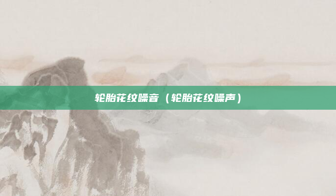 轮胎花纹噪音（轮胎花纹噪声）