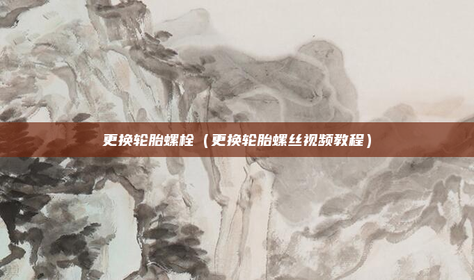 更换轮胎螺栓(更换轮胎螺丝视频教程)