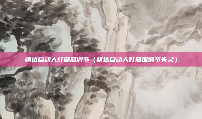 骐达自动大灯感应调节(骐达自动大灯感应调节失灵)