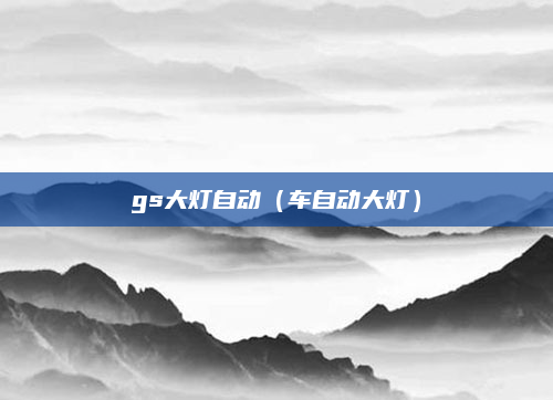 gs大灯自动（车自动大灯）