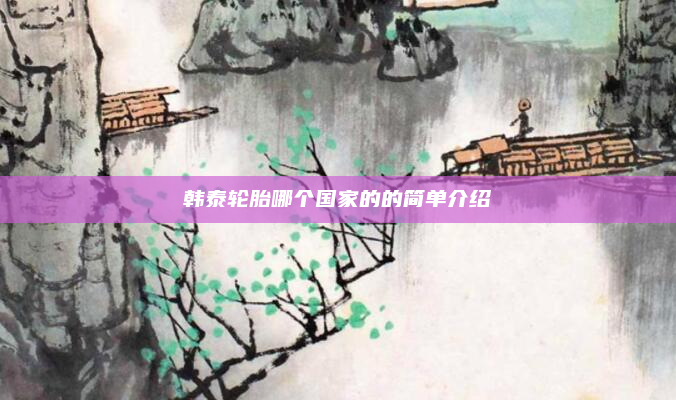 韩泰轮胎哪个国家的的简单介绍