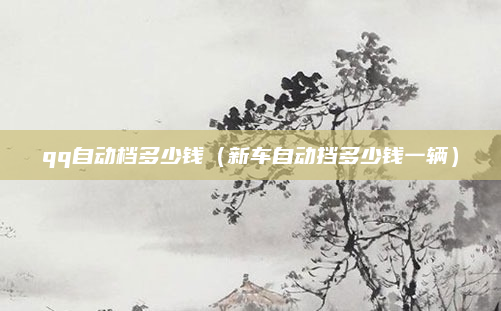qq自动档多少钱（新车自动挡多少钱一辆）