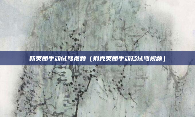 新英朗手动试驾视频（别克英朗手动挡试驾视频）
