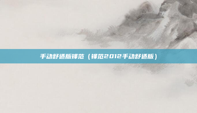 手动舒适版锋范（锋范2012手动舒适版）