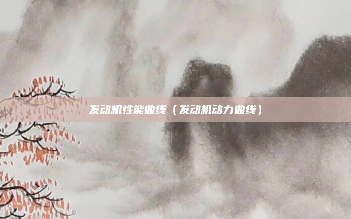 发动机性能曲线（发动机动力曲线）