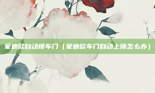 蒙迪欧自动锁车门（蒙迪欧车门自动上锁怎么办）