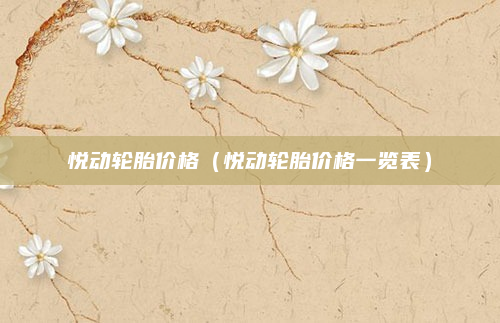 悦动轮胎价格（悦动轮胎价格一览表）