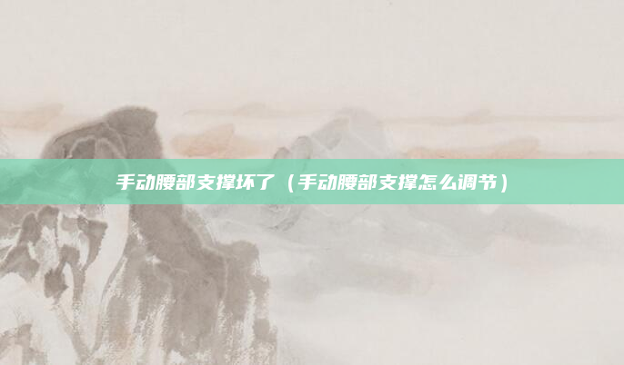 手动腰部支撑坏了（手动腰部支撑怎么调节）
