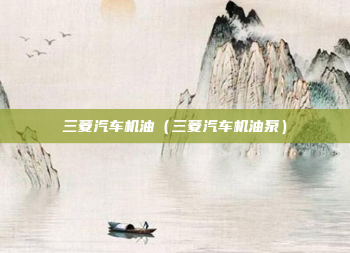 三菱汽车机油（三菱汽车机油泵）