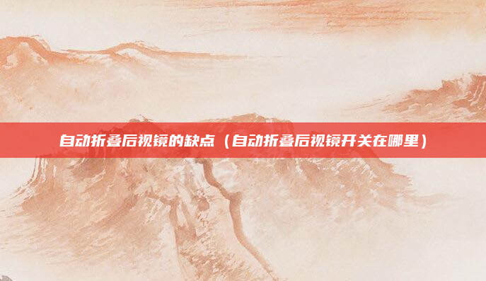 自动折叠后视镜的缺点(自动折叠后视镜开关在哪里)
