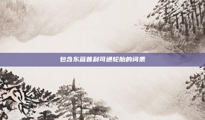 包含东营普利司通轮胎的词条