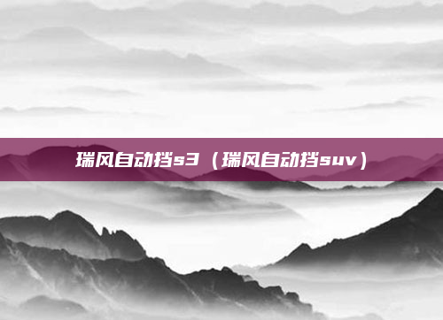 瑞风自动挡s3（瑞风自动挡suv）