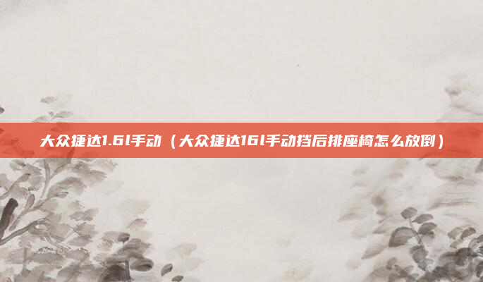 大众捷达1.6l手动（大众捷达16l手动挡后排座椅怎么放倒）