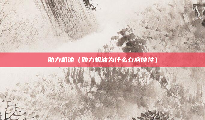 助力机油（助力机油为什么有腐蚀性）