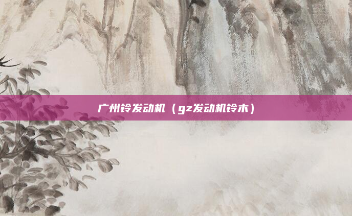 广州铃发动机(gz发动机铃木)