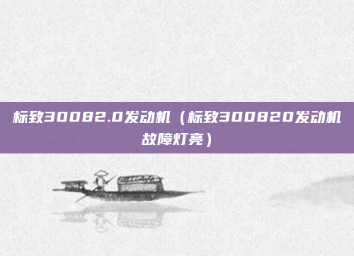 标致30082.0发动机（标致300820发动机故障灯亮）