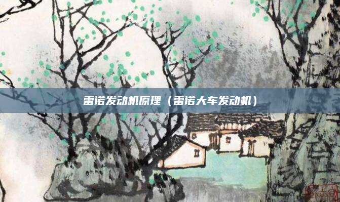 雷诺发动机原理(雷诺大车发动机)
