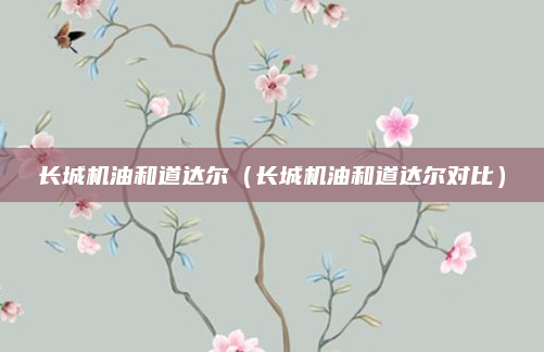 长城机油和道达尔（长城机油和道达尔对比）