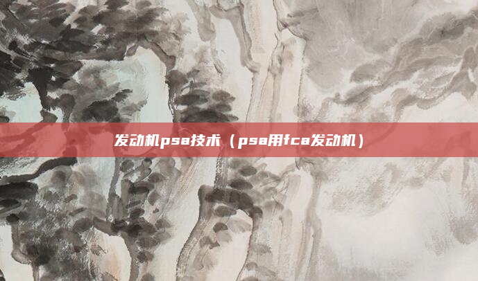 发动机psa技术（psa用fca发动机）